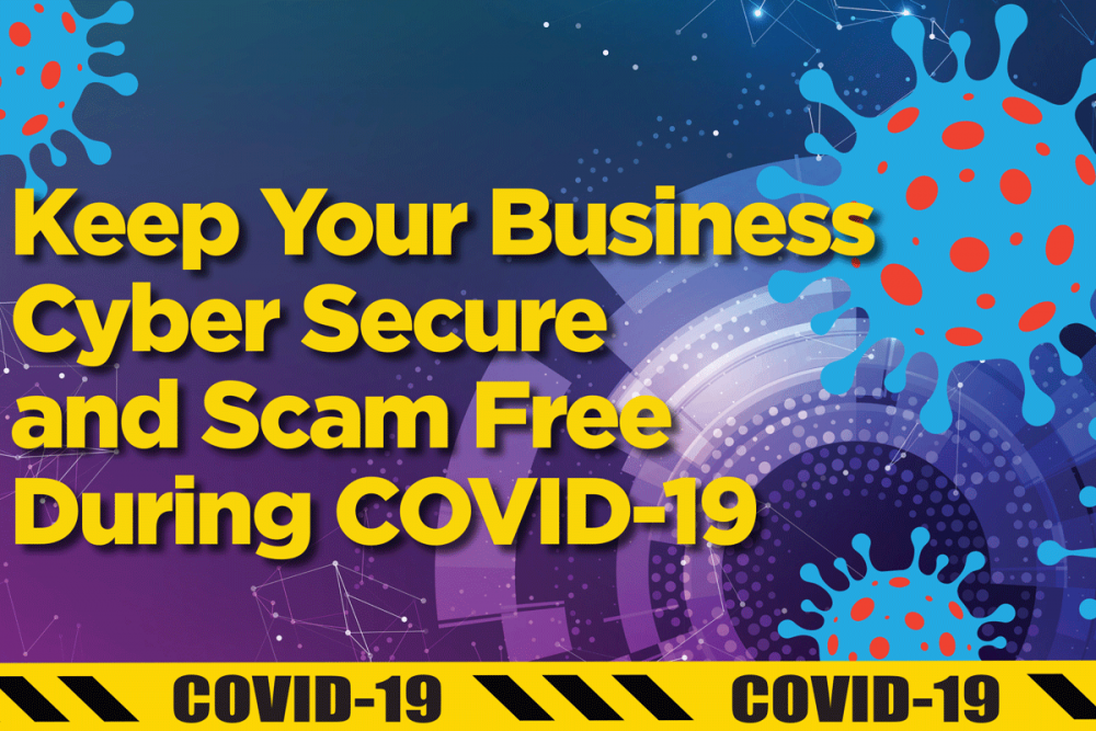 Keep Your Business Cyber Secure and Scam Free During COVID-19